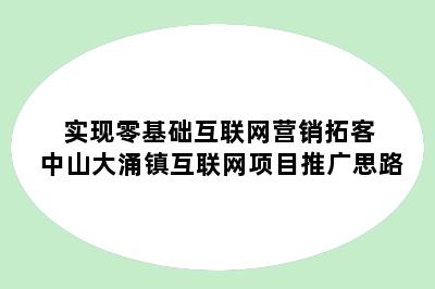 实现零基础互联网营销拓客 中山大涌镇互联网项目推广思路